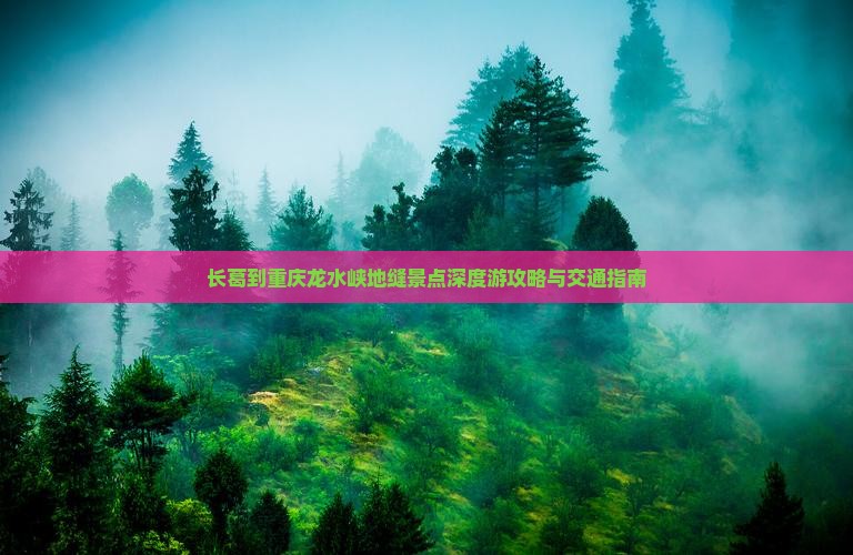 长葛到重庆龙水峡地缝景点深度游攻略与交通指南