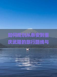 如何规划从泰安到重庆武隆的旅行路线与行程安排？