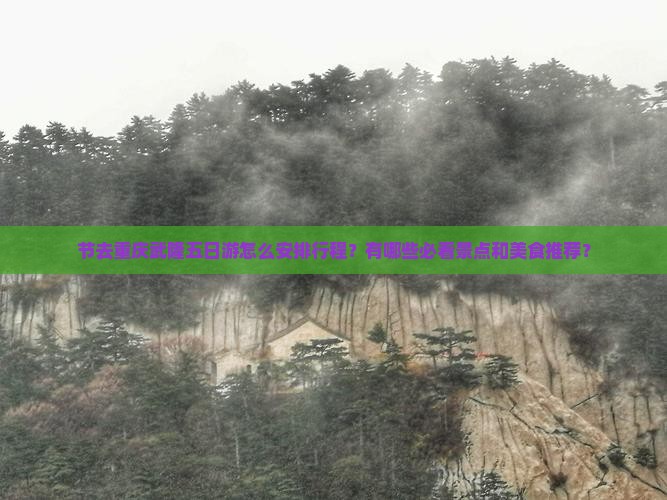 节去重庆武隆五日游怎么安排行程？有哪些必看景点和美食推荐？