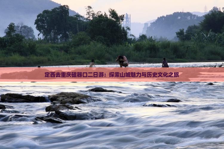 定西去重庆磁器口二日游：探索山城魅力与历史文化之旅