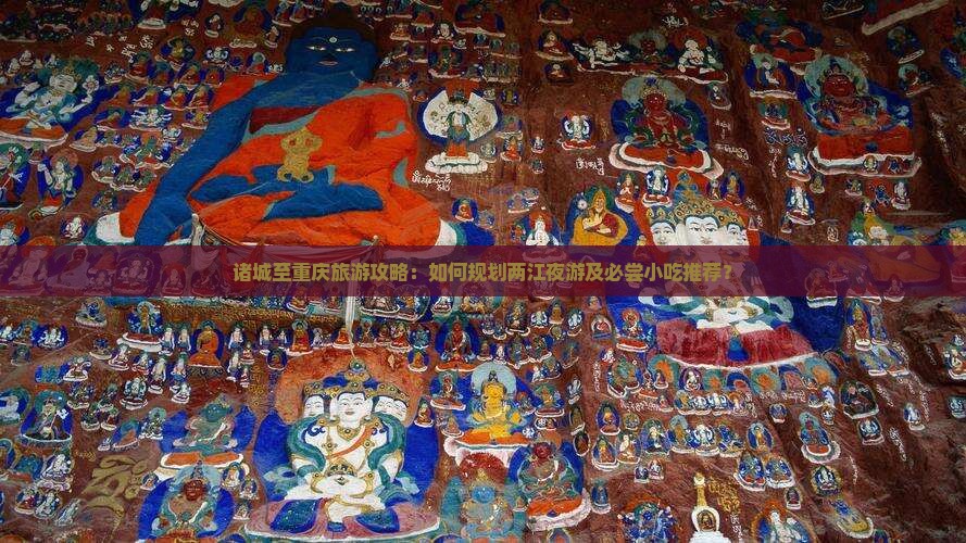 诸城至重庆旅游攻略：如何规划两江夜游及必尝小吃推荐？