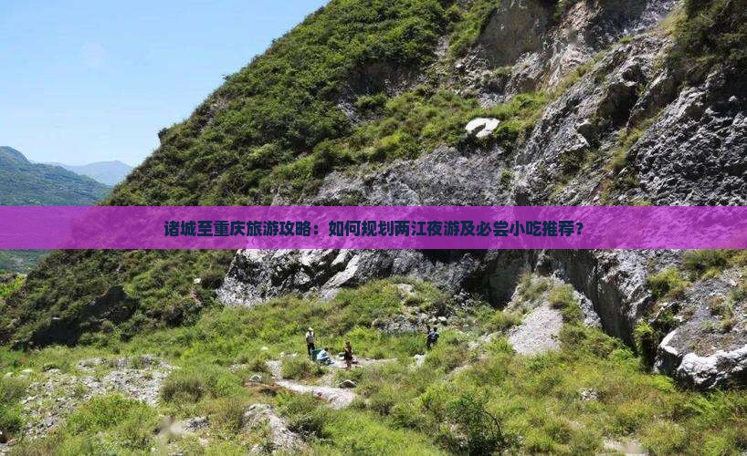 诸城至重庆旅游攻略：如何规划两江夜游及必尝小吃推荐？
