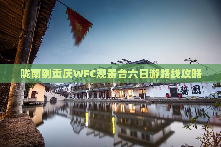 陇南到重庆WFC观景台六日游路线攻略