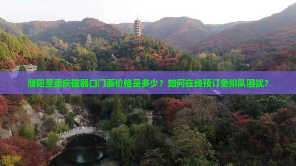 濮阳至重庆磁器口门票价格是多少？如何在线预订免排队困扰？