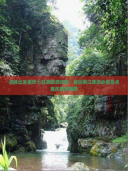 清徐出发重庆七日游旅游攻略：畅玩两江夜游必看景点重庆旅游推荐