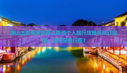唐山出发至重庆两江夜游个人旅行攻略与预订指南，如何安排行程？