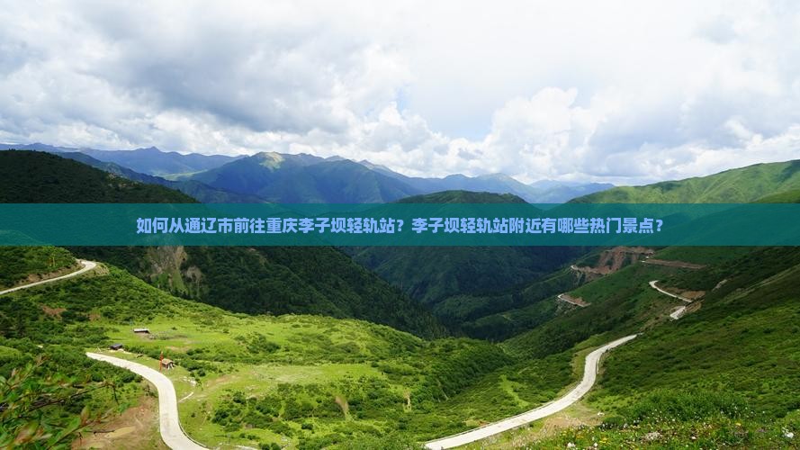 如何从通辽市前往重庆李子坝轻轨站？李子坝轻轨站附近有哪些热门景点？