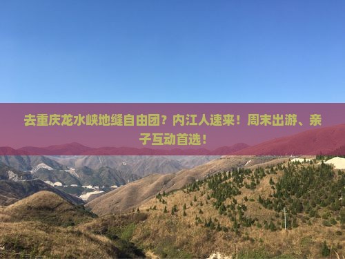 去重庆龙水峡地缝自由团？内江人速来！周末出游、亲子互动首选！