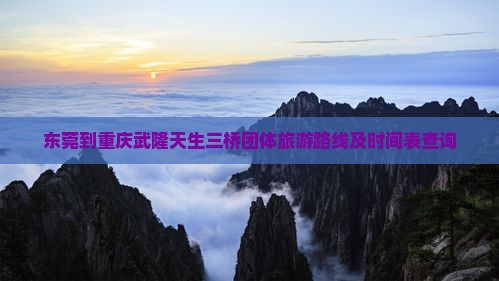 东莞到重庆武隆天生三桥团体旅游路线及时间表查询