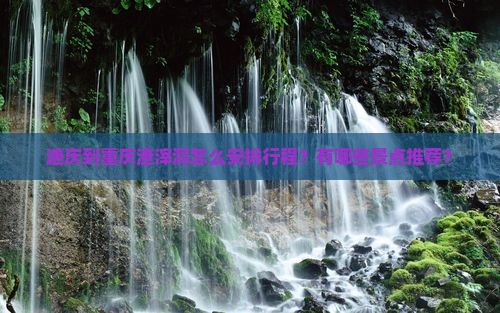 迪庆到重庆渣滓洞怎么安排行程？有哪些景点推荐？