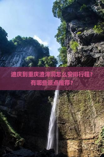 迪庆到重庆渣滓洞怎么安排行程？有哪些景点推荐？