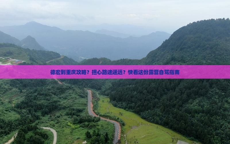 德宏到重庆攻略？担心路途遥远？快看这份露营自驾指南