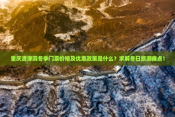 重庆渣滓洞冬季门票价格及优惠政策是什么？求解冬日旅游痛点！