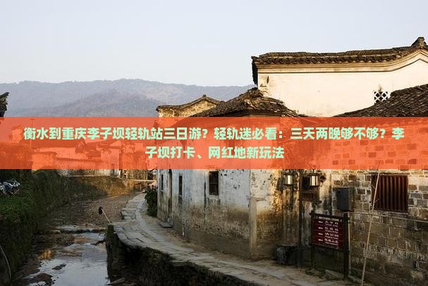 衡水到重庆李子坝轻轨站三日游？轻轨迷必看：三天两晚够不够？李子坝打卡、网红地新玩法