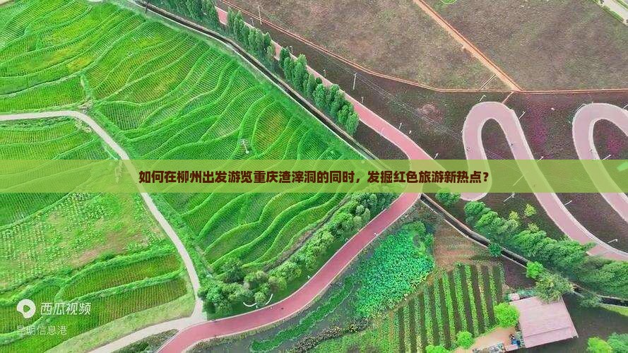 如何在柳州出发游览重庆渣滓洞的同时，发掘红色旅游新热点？