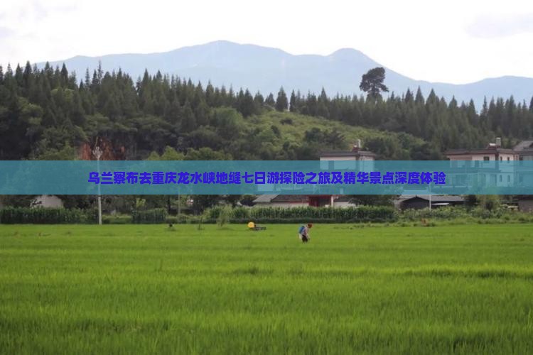 乌兰察布去重庆龙水峡地缝七日游探险之旅及精华景点深度体验