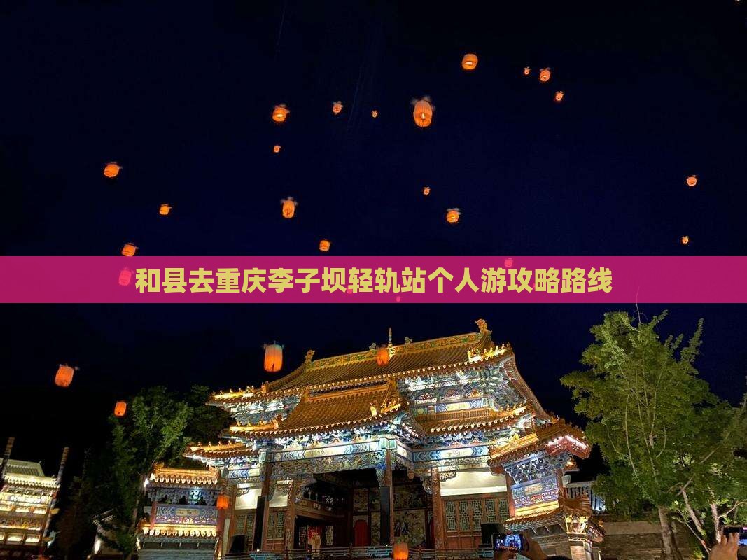 和县去重庆李子坝轻轨站个人游攻略路线