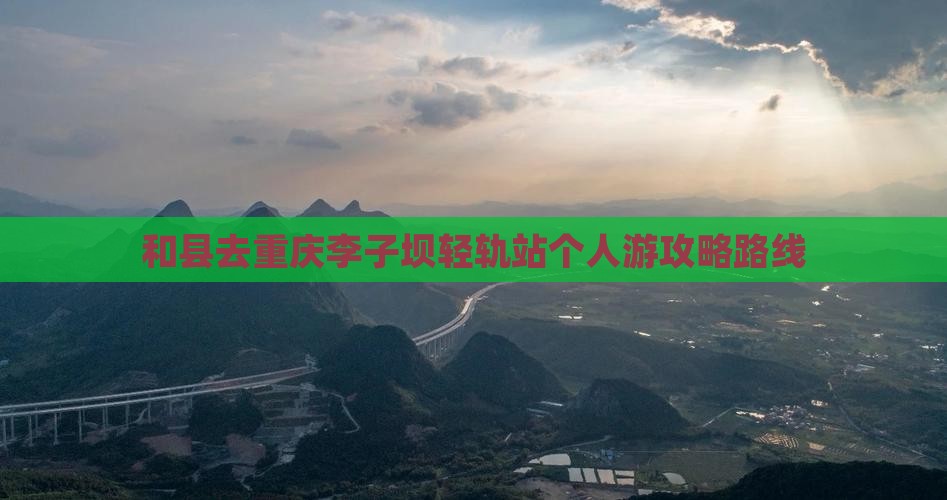 和县去重庆李子坝轻轨站个人游攻略路线