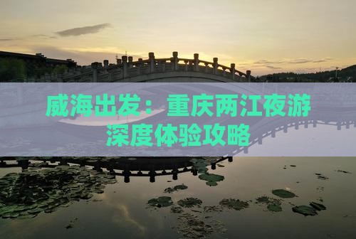 威海出发：重庆两江夜游深度体验攻略