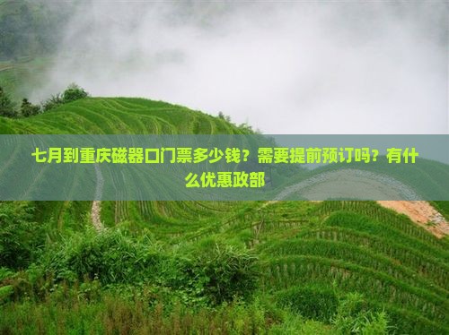 七月到重庆磁器口门票多少钱？需要提前预订吗？有什么优惠政部