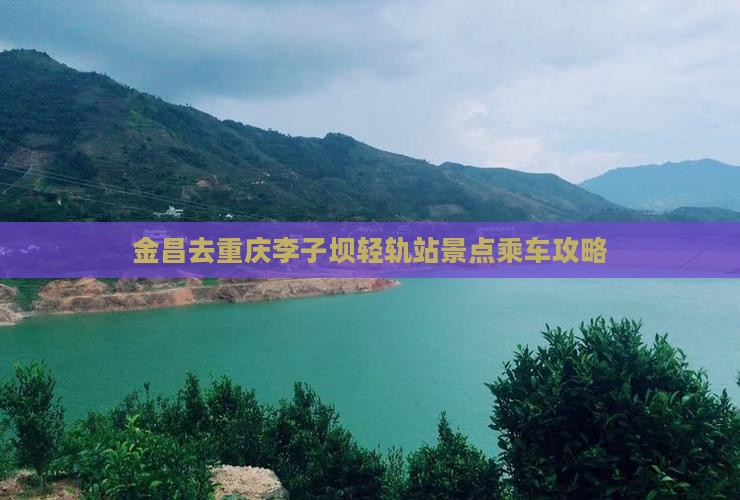 金昌去重庆李子坝轻轨站景点乘车攻略