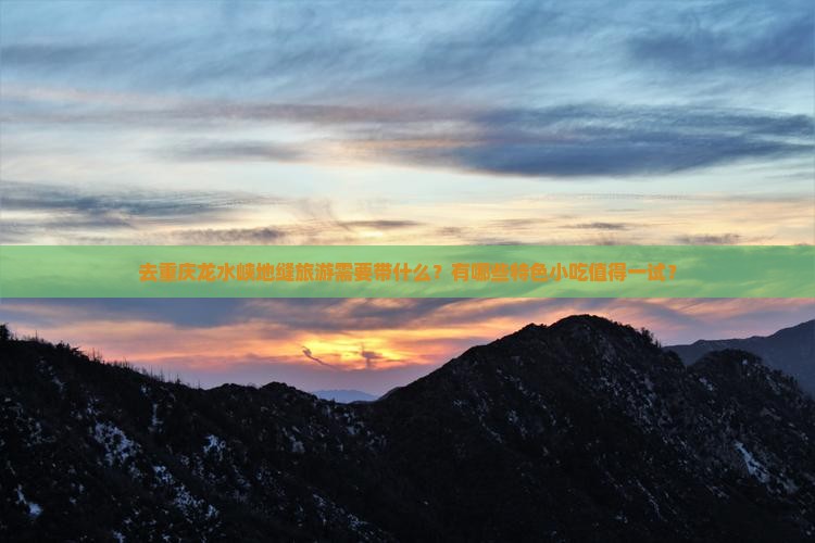 去重庆龙水峡地缝旅游需要带什么？有哪些特色小吃值得一试？