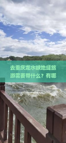 去重庆龙水峡地缝旅游需要带什么？有哪些特色小吃值得一试？