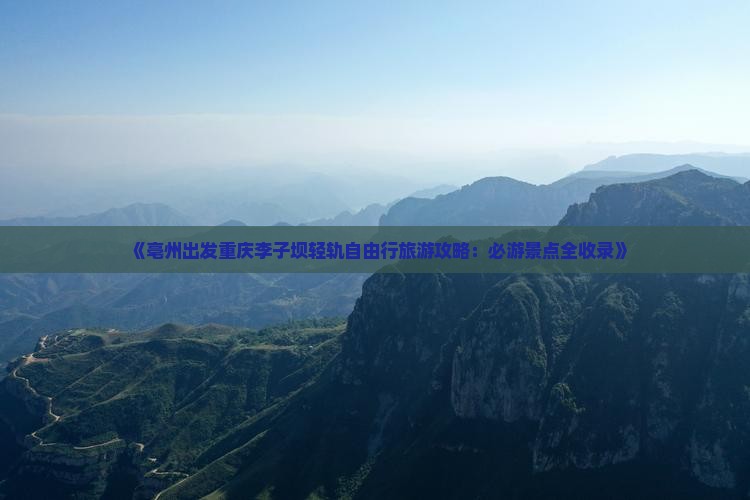 《亳州出发重庆李子坝轻轨自由行旅游攻略：必游景点全收录》