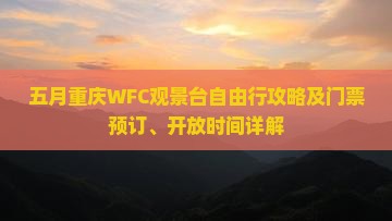 五月重庆WFC观景台自由行攻略及门票预订、开放时间详解