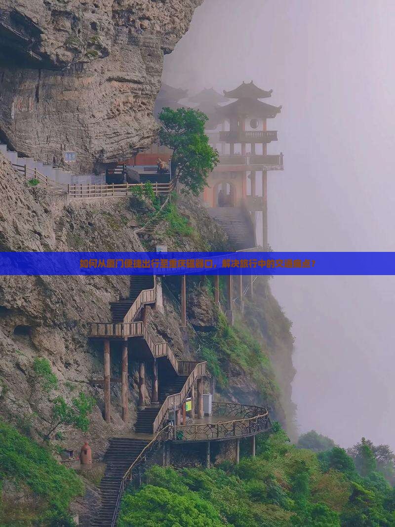如何从厦门便捷出行至重庆磁器口，解决旅行中的交通痛点？