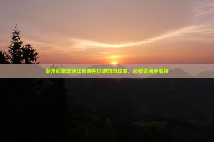 潮州到重庆两江夜游四日游旅游攻略，必看景点全解析