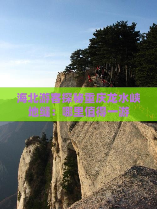 海北游客探秘重庆龙水峡地缝：哪里值得一游
