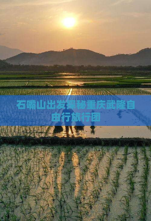 石嘴山出发探秘重庆武隆自由行旅行团