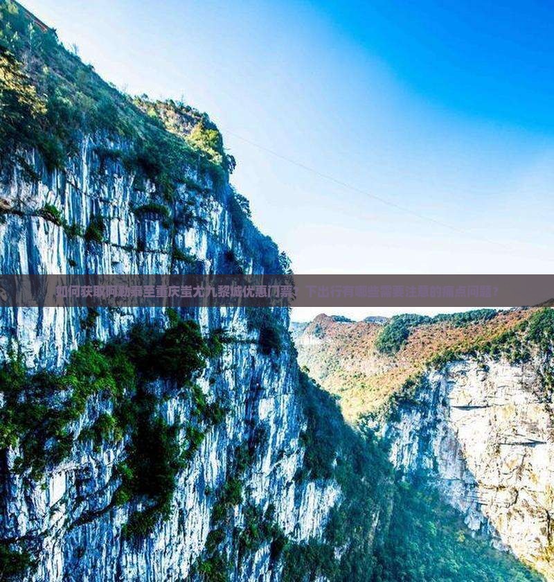 如何获取阿勒泰至重庆蚩尤九黎城优惠门票？下出行有哪些需要注意的痛点问题？