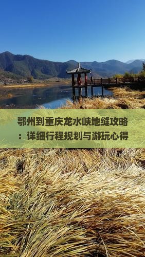 鄂州到重庆龙水峡地缝攻略：详细行程规划与游玩心得分享