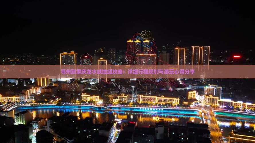 鄂州到重庆龙水峡地缝攻略：详细行程规划与游玩心得分享