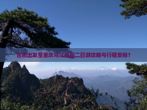 合肥出发至重庆乌江画廊二日游攻略与行程安排？