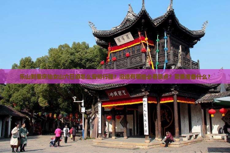 乐山到重庆仙女山六日游怎么安排行程？沿途有哪些必看景点？需要准备什么？