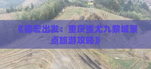 《德宏出发：重庆蚩尤九黎城景点旅游攻略》