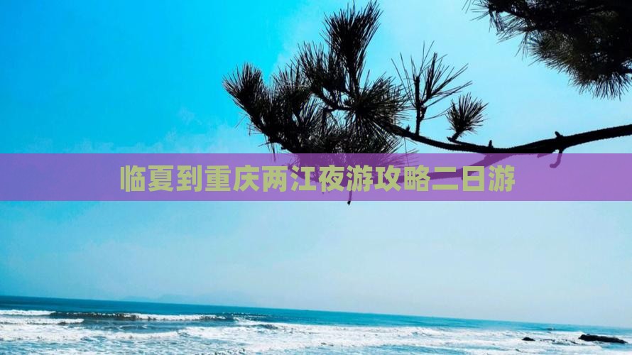 临夏到重庆两江夜游攻略二日游