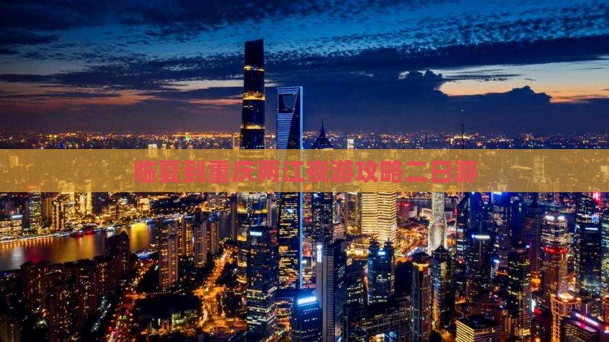 临夏到重庆两江夜游攻略二日游