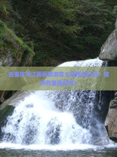 去重庆乌江画廊旅游怎么选择旅行社？常州有推荐的吗？