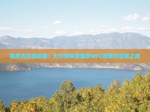 重庆五日游攻略：大兴安岭至重庆WFC观景台观景之旅