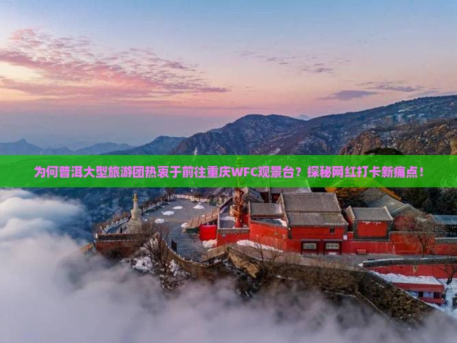为何普洱大型旅游团热衷于前往重庆WFC观景台？探秘网红打卡新痛点！