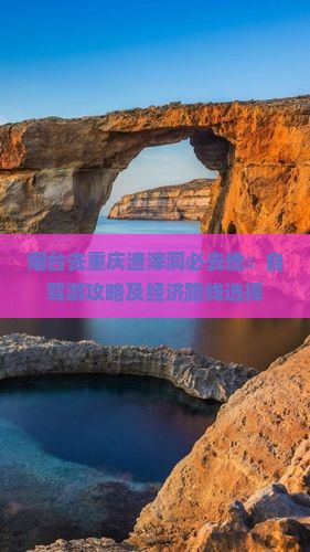 烟台去重庆渣滓洞必去地：自驾游攻略及经济路线选择