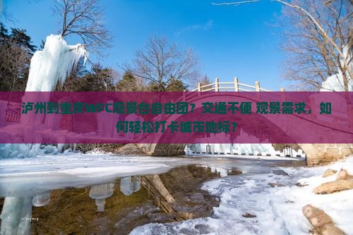 泸州到重庆WFC观景台自由团？交通不便+观景需求，如何轻松打卡城市地标？