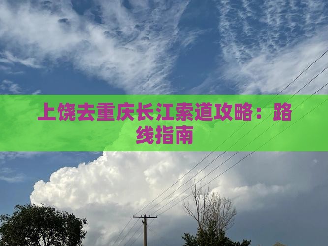 上饶去重庆长江索道攻略：路线指南