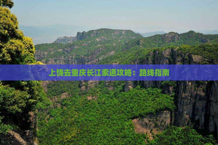上饶去重庆长江索道攻略：路线指南
