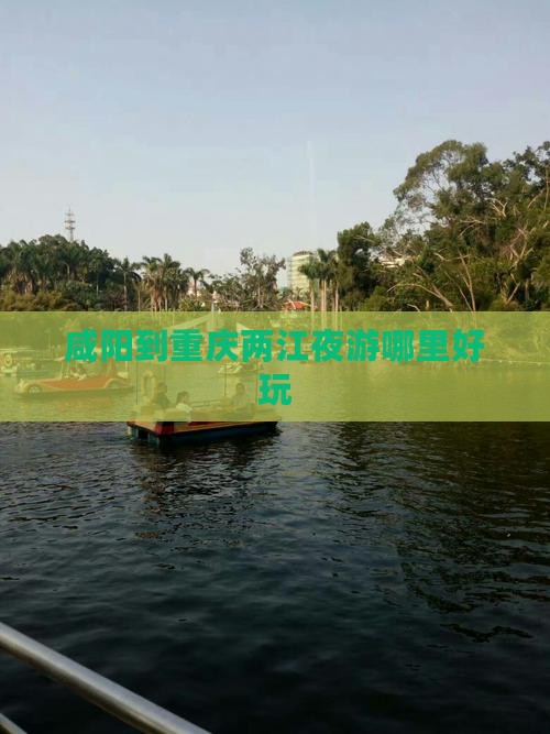 咸阳到重庆两江夜游哪里好玩