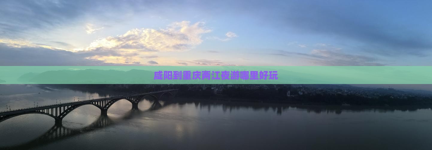 咸阳到重庆两江夜游哪里好玩